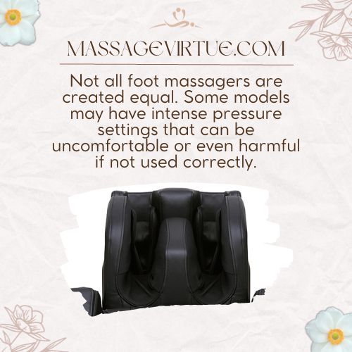 Some fooot massagers may have intense pressure settings that can be uncomfortable or even harmful if not used correctly.