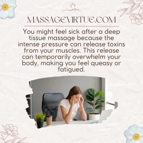 You feel sick after a deep tissue massage because the intense pressure can release toxins from your muscles.